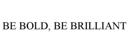 BE BOLD, BE BRILLIANT trademark