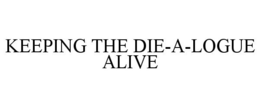 KEEPING THE DIE-A-LOGUE ALIVE trademark