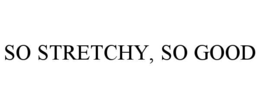 SO STRETCHY, SO GOOD trademark