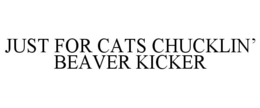 JUST FOR CATS CHUCKLIN' BEAVER KICKER trademark