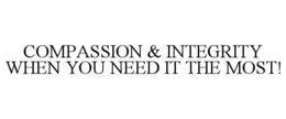 COMPASSION & INTEGRITY WHEN YOU NEED IT THE MOST! trademark