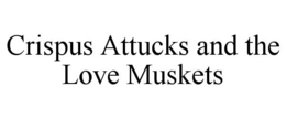 CRISPUS ATTUCKS AND THE LOVE MUSKETS trademark