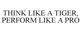 THINK LIKE A TIGER, PERFORM LIKE A PRO trademark