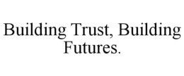 BUILDING TRUST, BUILDING FUTURES. trademark