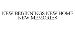 NEW BEGINNINGS NEW HOME NEW MEMORIES trademark
