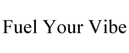 FUEL YOUR VIBE trademark