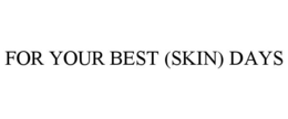 FOR YOUR BEST (SKIN) DAYS trademark