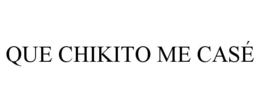 QUE CHIKITO ME CASÉ trademark