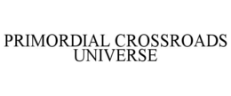 PRIMORDIAL CROSSROADS UNIVERSE trademark