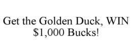 GET THE GOLDEN DUCK, WIN $1,000 BUCKS! trademark