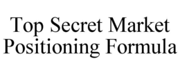 TOP SECRET MARKET POSITIONING FORMULA trademark