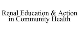 RENAL EDUCATION & ACTION IN COMMUNITY HEALTH trademark