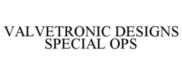 VALVETRONIC DESIGNS SPECIAL OPS trademark