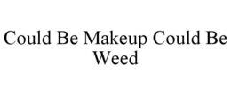 COULD BE MAKEUP COULD BE WEED trademark