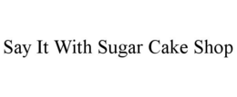 SAY IT WITH SUGAR CAKE SHOP trademark