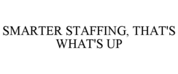 SMARTER STAFFING, THAT'S WHAT'S UP trademark