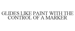 GLIDES LIKE PAINT WITH THE CONTROL OF A MARKER trademark