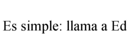 ES SIMPLE: LLAMA A ED trademark