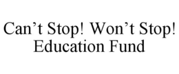 CAN’T STOP! WON’T STOP! EDUCATION FUND trademark