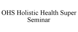 OHS HOLISTIC HEALTH SUPER SEMINAR trademark
