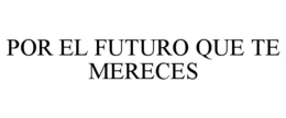 POR EL FUTURO QUE TE MERECES trademark