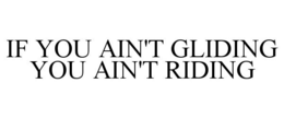 IF YOU AIN'T GLIDING YOU AIN'T RIDING trademark