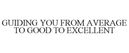 GUIDING YOU FROM AVERAGE TO GOOD TO EXCELLENT trademark
