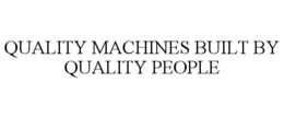 QUALITY MACHINES BUILT BY QUALITY PEOPLE trademark