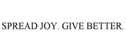 SPREAD JOY. GIVE BETTER. trademark
