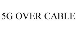 5G OVER CABLE trademark