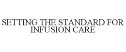 SETTING THE STANDARD FOR INFUSION CARE trademark