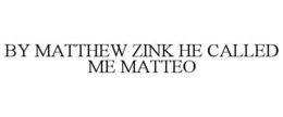 BY MATTHEW ZINK HE CALLED ME MATTEO trademark