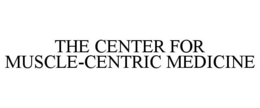 THE CENTER FOR MUSCLE-CENTRIC MEDICINE trademark