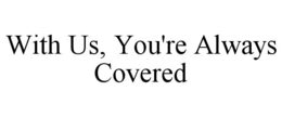 WITH US, YOU'RE ALWAYS COVERED trademark