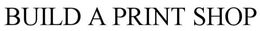 BUILD A PRINT SHOP trademark