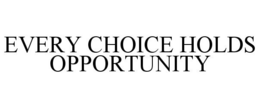 EVERY CHOICE HOLDS OPPORTUNITY trademark