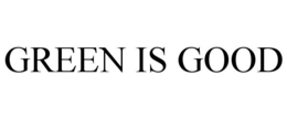 GREEN IS GOOD trademark