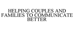 HELPING COUPLES AND FAMILIES TO COMMUNICATE BETTER trademark