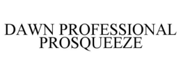 DAWN PROFESSIONAL PROSQUEEZE trademark