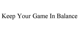 KEEP YOUR GAME IN BALANCE trademark