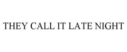THEY CALL IT LATE NIGHT trademark