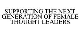 SUPPORTING THE NEXT GENERATION OF FEMALE THOUGHT LEADERS trademark