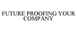 FUTURE PROOFING YOUR COMPANY trademark