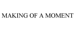MAKING OF A MOMENT trademark
