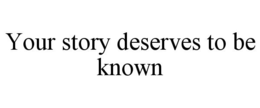 YOUR STORY DESERVES TO BE KNOWN trademark