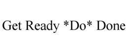 GET READY *DO* DONE trademark