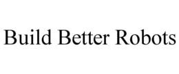 BUILD BETTER ROBOTS trademark