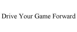 DRIVE YOUR GAME FORWARD trademark