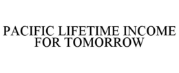PACIFIC LIFETIME INCOME FOR TOMORROW trademark
