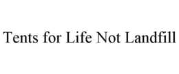TENTS FOR LIFE NOT LANDFILL trademark